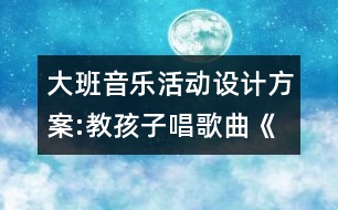 大班音樂活動(dòng)設(shè)計(jì)方案:教孩子唱歌曲《畫太陽(yáng)》