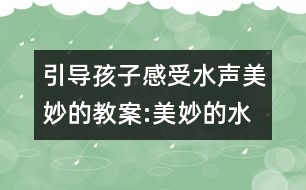 引導孩子感受水聲美妙的教案:美妙的水歌（音樂）