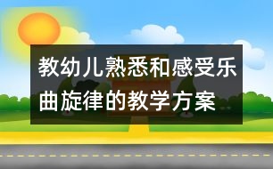 教幼兒熟悉和感受樂(lè)曲旋律的教學(xué)方案