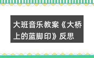 大班音樂教案《大橋上的藍(lán)腳印》反思