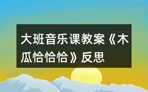 大班音樂(lè)課教案《木瓜恰恰恰》反思