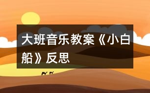 大班音樂(lè)教案《小白船》反思
