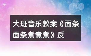 大班音樂教案《面條、面條、煮煮煮》反思