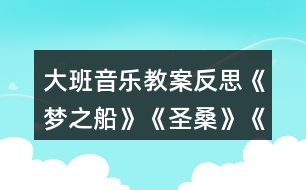 大班音樂教案反思《夢(mèng)之船》《圣?！贰端屦^》
