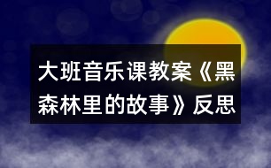 大班音樂(lè)課教案《黑森林里的故事》反思