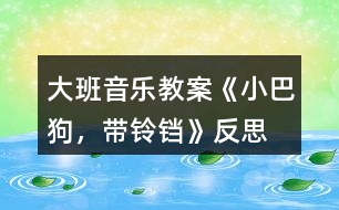 大班音樂教案《小巴狗，帶鈴鐺》反思