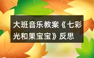 大班音樂(lè)教案《七彩光和果寶寶》反思