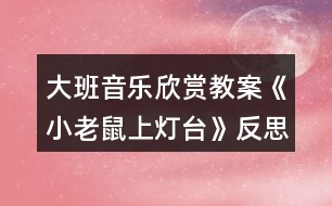 大班音樂欣賞教案《小老鼠上燈臺(tái)》反思