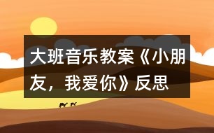 大班音樂教案《小朋友，我愛你》反思