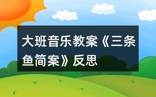 大班音樂(lè)教案《三條魚(yú)簡(jiǎn)案》反思