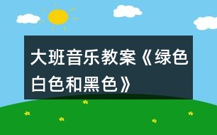 大班音樂教案《綠色、白色和黑色》