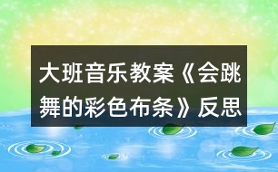 大班音樂教案《會跳舞的彩色布條》反思