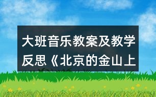 大班音樂教案及教學反思《北京的金山上》