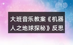 大班音樂(lè)教案《機(jī)器人之地球探秘》反思