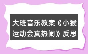 大班音樂教案《小猴運(yùn)動會真熱鬧》反思