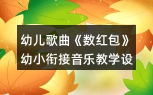 幼兒歌曲《數(shù)紅包》幼小銜接音樂(lè)教學(xué)設(shè)計(jì)