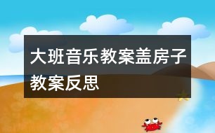 大班音樂(lè)教案蓋房子教案反思