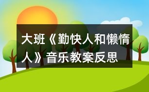 大班《勤快人和懶惰人》音樂教案反思、歌詞