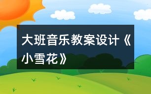 大班音樂教案設計《小雪花》