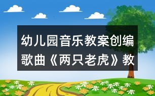 幼兒園音樂(lè)教案創(chuàng)編歌曲《兩只老虎》教學(xué)設(shè)計(jì)反思