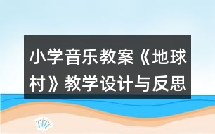 小學(xué)音樂教案《地球村》教學(xué)設(shè)計(jì)與反思