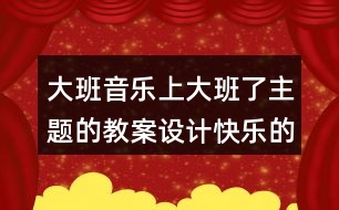 大班音樂(lè)上大班了主題的教案設(shè)計(jì)快樂(lè)的一天開(kāi)始了