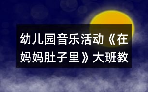 幼兒園音樂活動(dòng)《在媽媽肚子里》大班教案