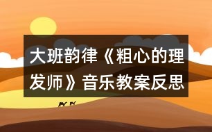 大班韻律《粗心的理發(fā)師》音樂(lè)教案反思