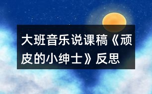 大班音樂(lè)說(shuō)課稿《頑皮的小紳士》反思
