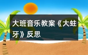 大班音樂(lè)教案《大蛀牙》反思