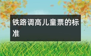 鐵路調(diào)高兒童票的標準