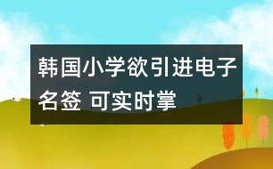 韓國小學(xué)欲引進(jìn)“電子名簽” 可實(shí)時(shí)掌握子女動向