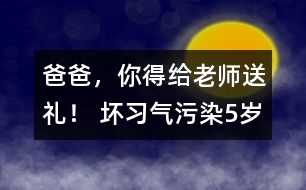 “爸爸，你得給老師送禮！” 壞習(xí)氣污染5歲孩童