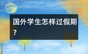 國外學(xué)生怎樣過假期？