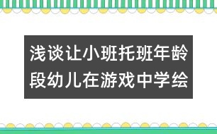 淺談讓小班托班年齡段幼兒在游戲中學(xué)繪畫