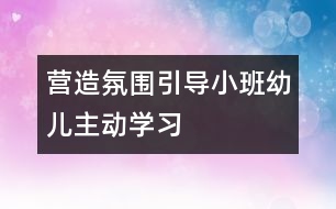 營造氛圍引導(dǎo)小班幼兒主動學(xué)習(xí)