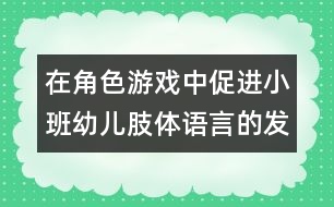 在角色游戲中促進(jìn)小班幼兒肢體語言的發(fā)展