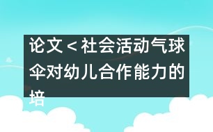 論文＜社會(huì)活動(dòng)＂氣球傘＂對幼兒合作能力的培養(yǎng)