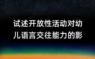 試述開放性活動(dòng)對幼兒語言交往能力的影響