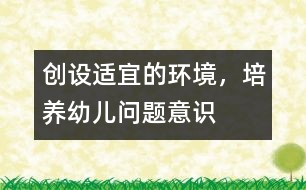 創(chuàng)設適宜的環(huán)境，培養(yǎng)幼兒問題意識