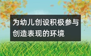 為幼兒創(chuàng)設積極參與創(chuàng)造表現的環(huán)境