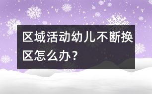 區(qū)域活動(dòng)幼兒不斷換區(qū)怎么辦？