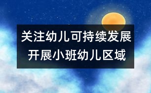 關(guān)注幼兒可持續(xù)發(fā)展  開(kāi)展小班幼兒區(qū)域活動(dòng)