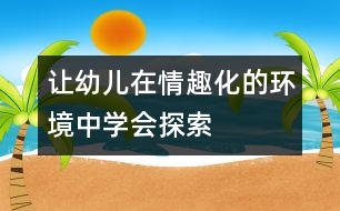 讓幼兒在情趣化的環(huán)境中學(xué)會探索