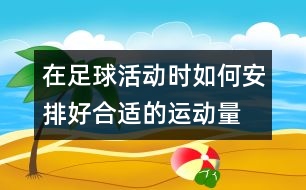 在足球活動時如何安排好合適的運(yùn)動量