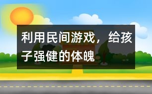 利用民間游戲，給孩子強(qiáng)健的體魄