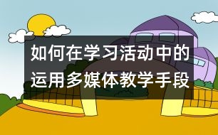 如何在學(xué)習(xí)活動中的運用多媒體教學(xué)手段