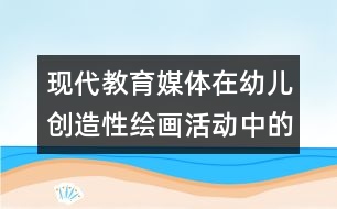 現(xiàn)代教育媒體在幼兒創(chuàng)造性繪畫活動(dòng)中的運(yùn)用