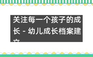 關(guān)注每一個(gè)孩子的成長(zhǎng)－幼兒成長(zhǎng)檔案建立過(guò)程中的體會(huì)