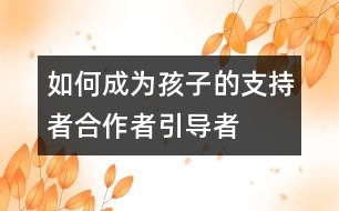如何成為孩子的支持者、合作者、引導(dǎo)者